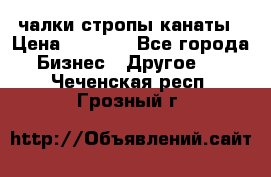 чалки стропы канаты › Цена ­ 1 300 - Все города Бизнес » Другое   . Чеченская респ.,Грозный г.